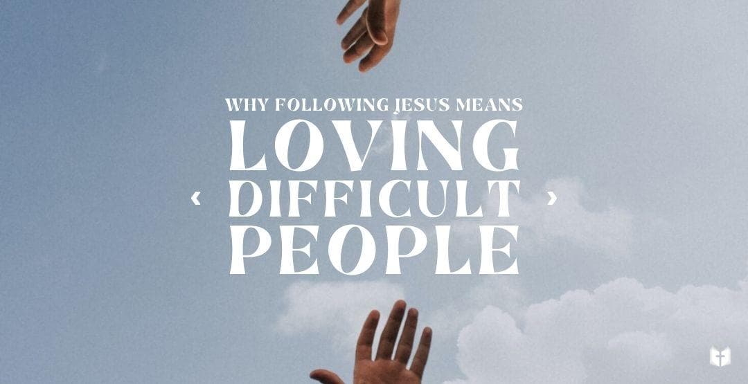 Why Following Jesus Means Loving Difficult Peopleimage