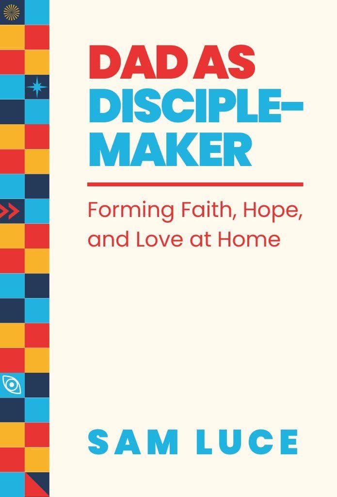 Dad as Disciple-Maker: Forming Faith, Hope, and Love at Home image