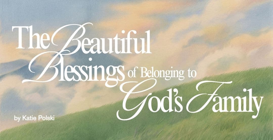 The Beautiful Blessings of Belonging to God's Family